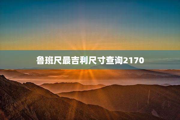 鲁班尺最吉利尺寸查询2170