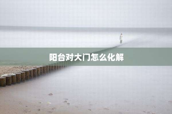 阳台对大门怎么化解