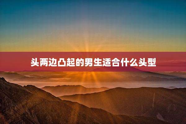 头两边凸起的男生适合什么头型