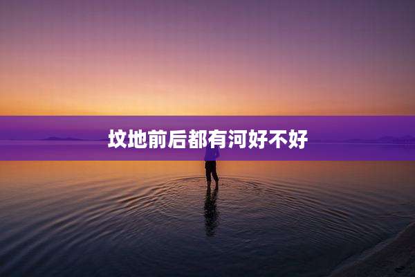 坟地前后都有河好不好