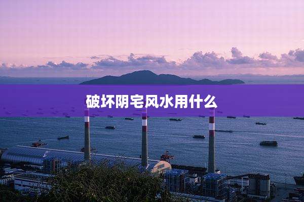 破坏阴宅风水用什么