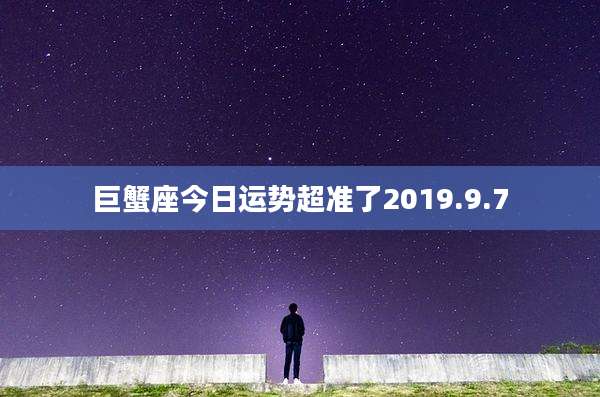 巨蟹座今日运势超准了2019.9.7