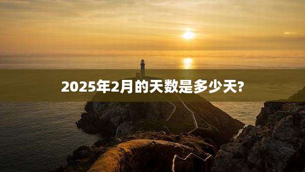 2025年2月的天数是多少天?