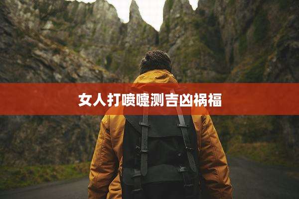 女人打喷嚏测吉凶祸福