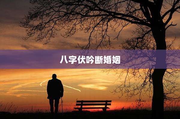 八字伏吟断婚姻