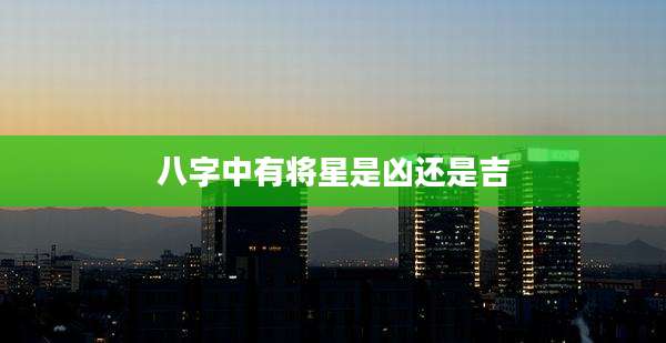 八字中有将星是凶还是吉