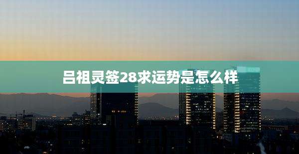 吕祖灵签28求运势是怎么样
