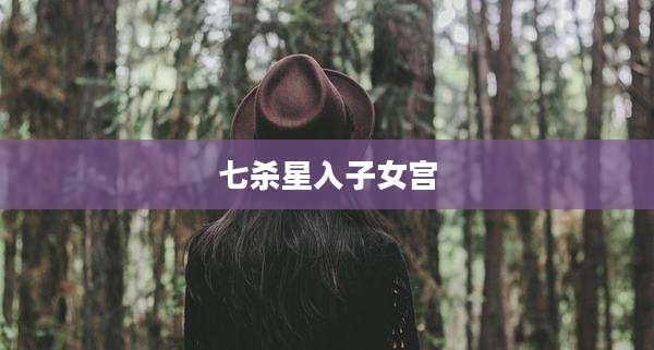 七杀星入子女宫
