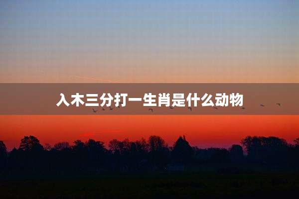 入木三分打一生肖是什么动物