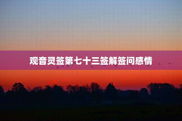 观音灵签第七十三签解签问感情