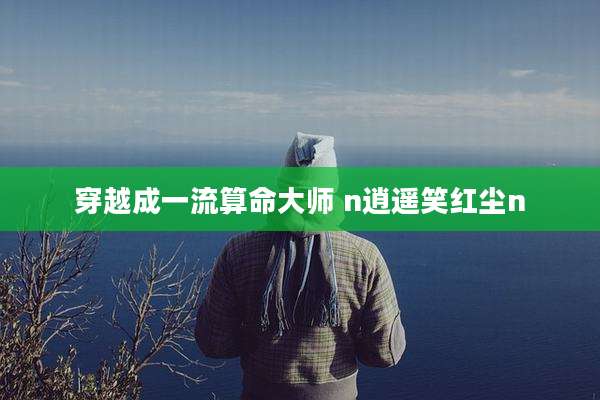 穿越成一流算命大师 n逍遥笑红尘n
