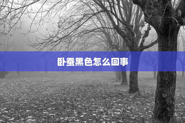 卧蚕黑色怎么回事
