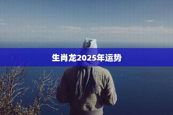 生肖龙2025年运势