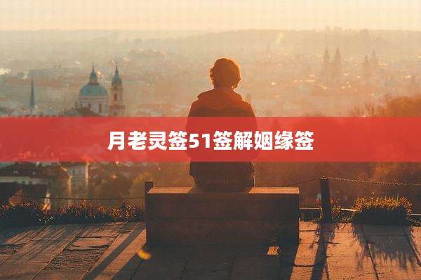 月老灵签51签解姻缘签