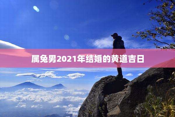 属兔男2021年结婚的黄道吉日