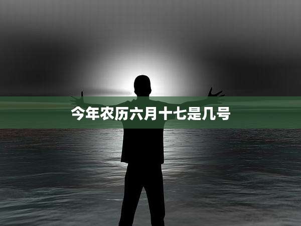 今年农历六月十七是几号