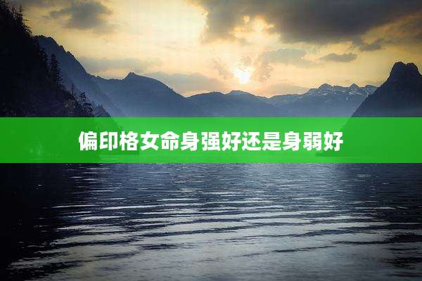 偏印格女命身强好还是身弱好
