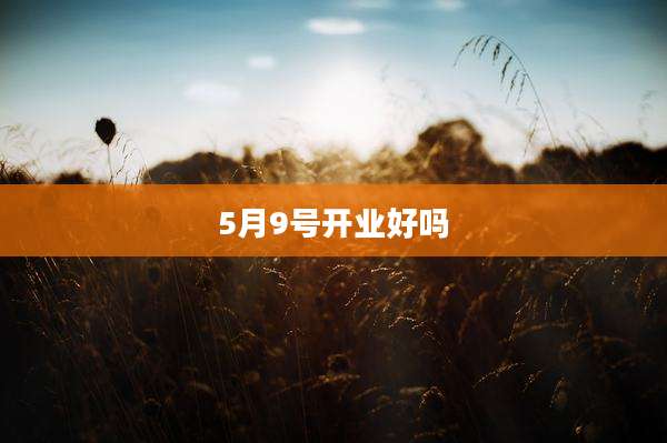 5月9号开业好吗
