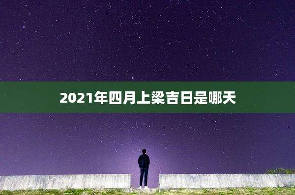 2021年四月上梁吉日是哪天
