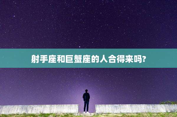 射手座和巨蟹座的人合得来吗?
