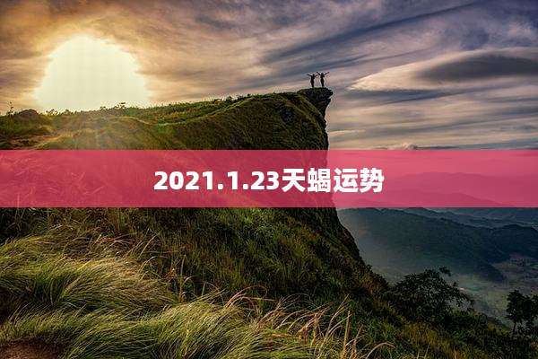2021.1.23天蝎运势