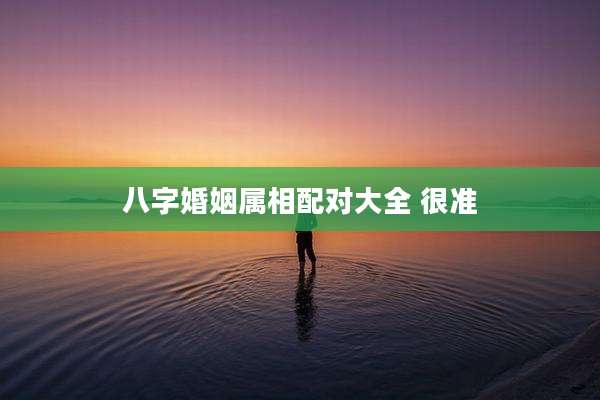 八字婚姻属相配对大全 很准