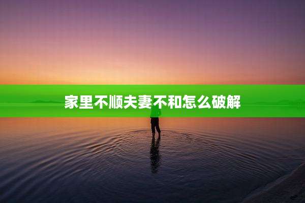 家里不顺夫妻不和怎么破解