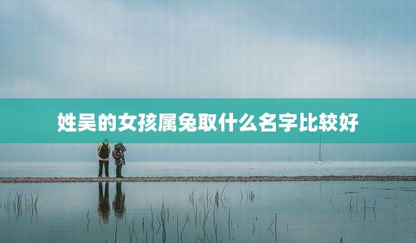 姓吴的女孩属兔取什么名字比较好
