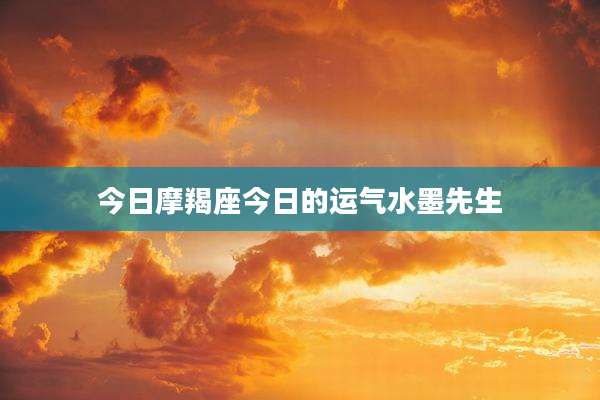 今日摩羯座今日的运气水墨先生
