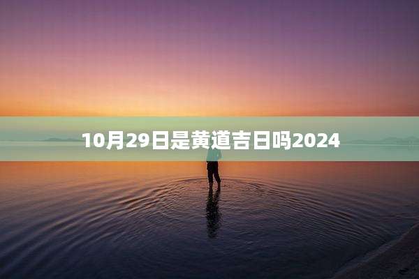 10月29日是黄道吉日吗2024
