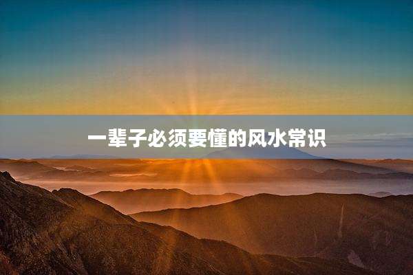 一辈子必须要懂的风水常识