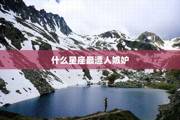 什么星座最遭人嫉妒
