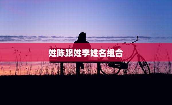 姓陈跟姓李姓名组合