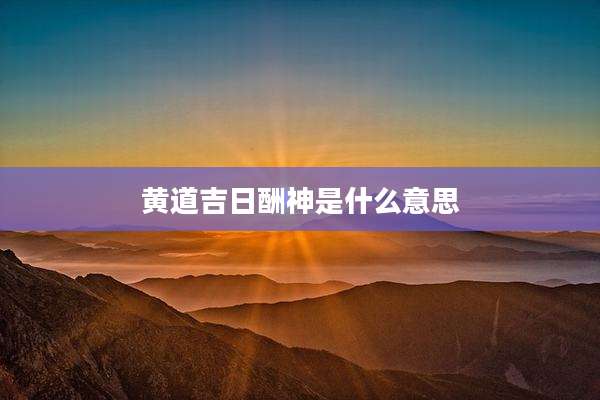 黄道吉日酬神是什么意思