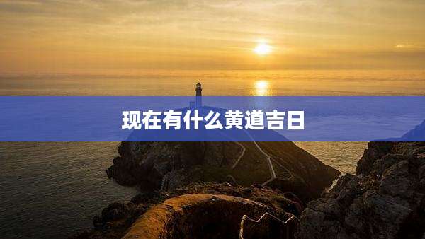 现在有什么黄道吉日