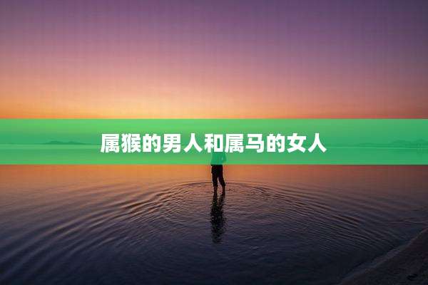 属猴的男人和属马的女人