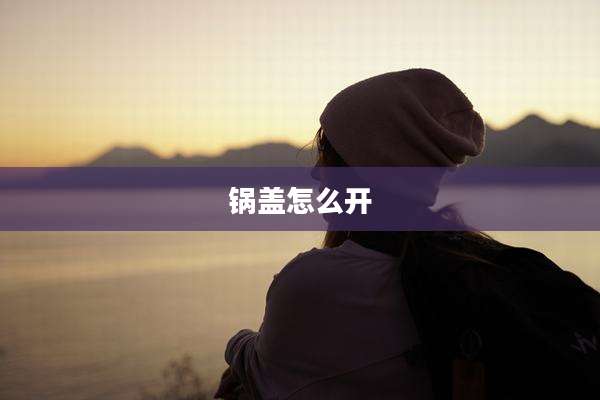 锅盖怎么开