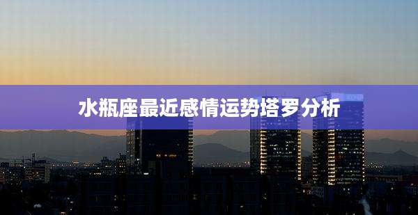 水瓶座最近感情运势塔罗分析