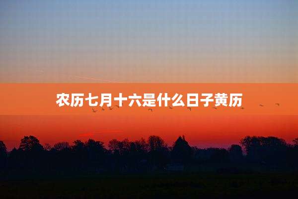 农历七月十六是什么日子黄历