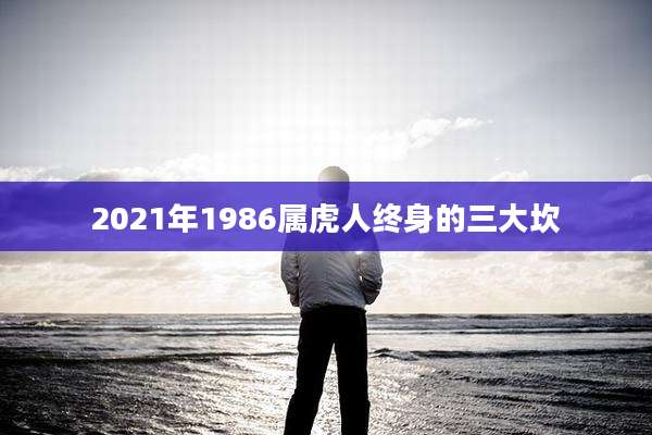 2021年1986属虎人终身的三大坎