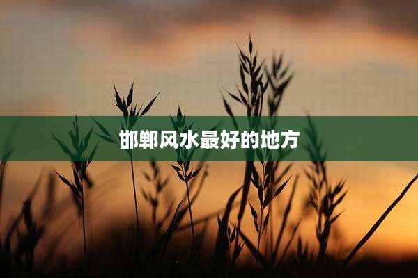 邯郸风水最好的地方