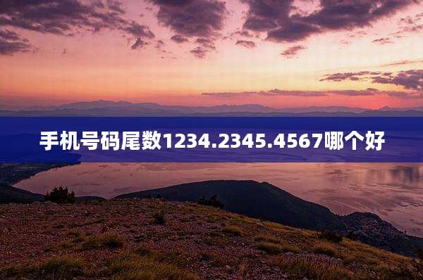 手机号码尾数1234.2345.4567哪个好