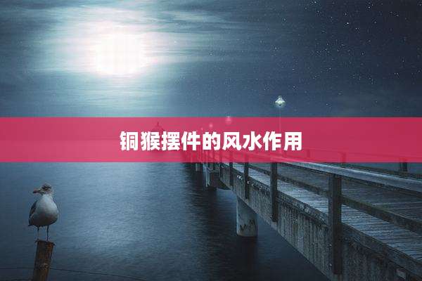铜猴摆件的风水作用