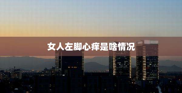 女人左脚心痒是啥情况