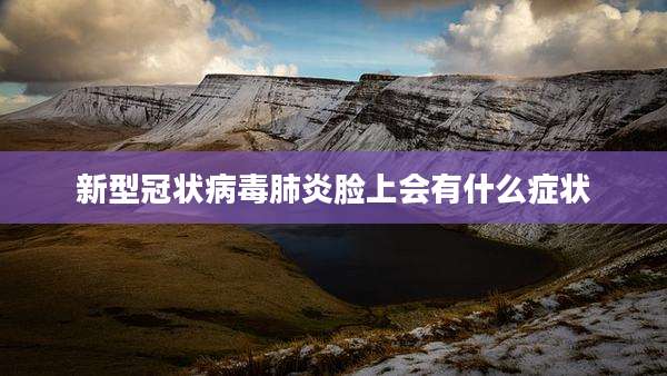 新型冠状病毒肺炎脸上会有什么症状