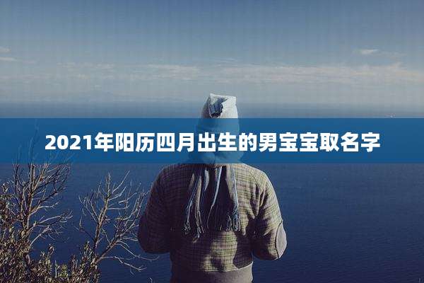 2021年阳历四月出生的男宝宝取名字