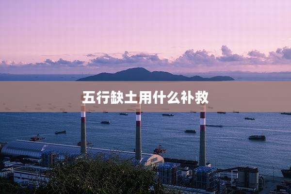 五行缺土用什么补救