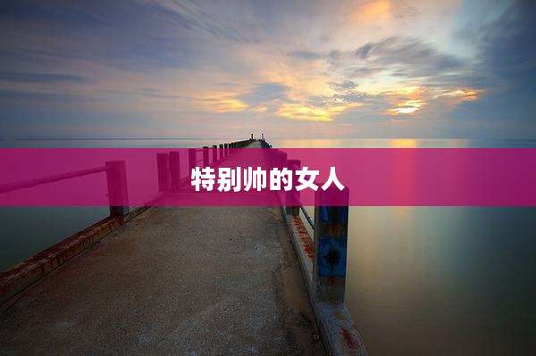 特别帅的女人