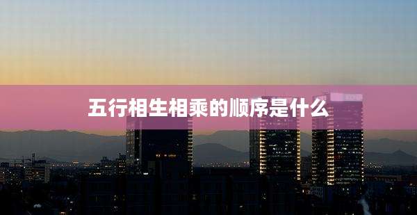 五行相生相乘的顺序是什么