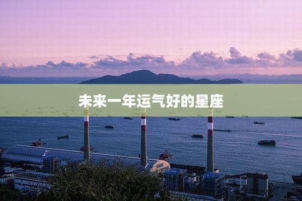 未来一年运气好的星座